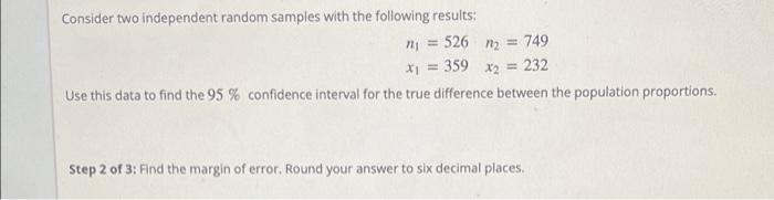 Consider two independent random samples with the following results:
n = 526m = 749
x? = 359 x2 = 232
Use this data to find th