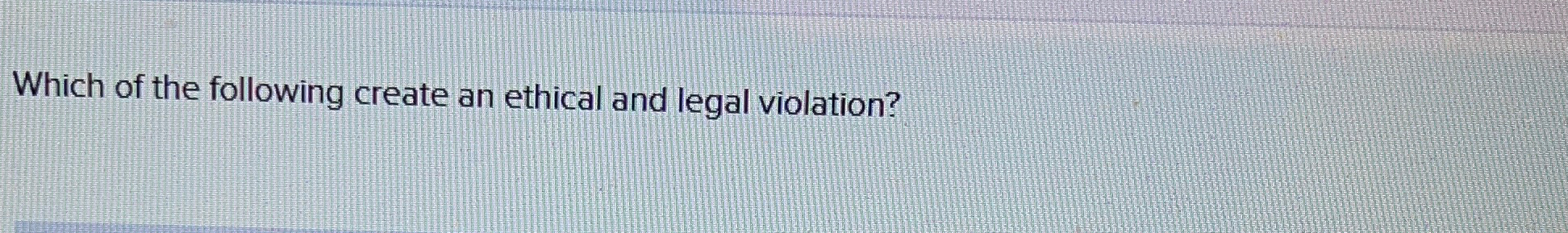 Solved Which of the following create an ethical and legal | Chegg.com