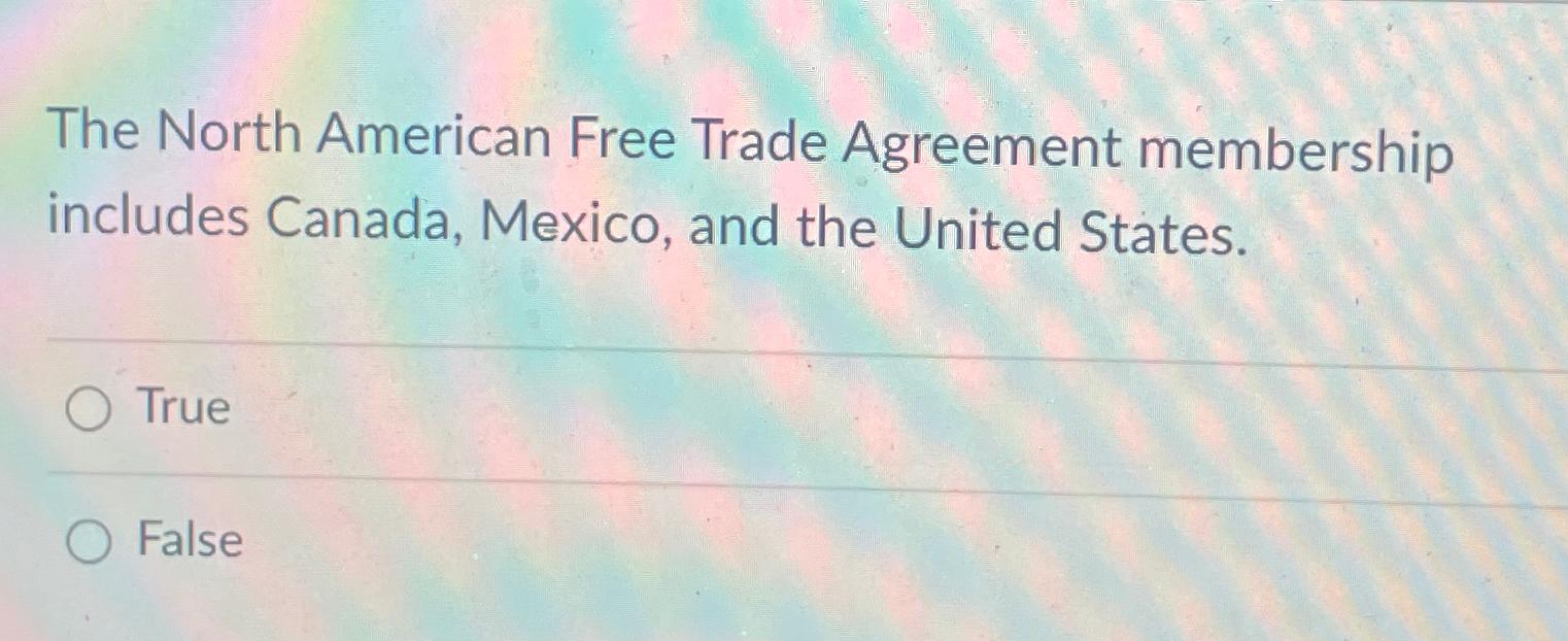 Solved The North American Free Trade Agreement membership | Chegg.com