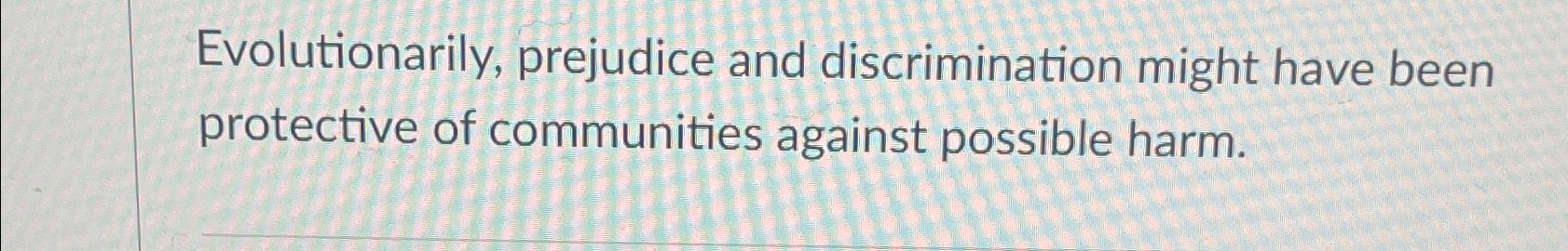 Solved Evolutionarily, prejudice and discrimination might | Chegg.com