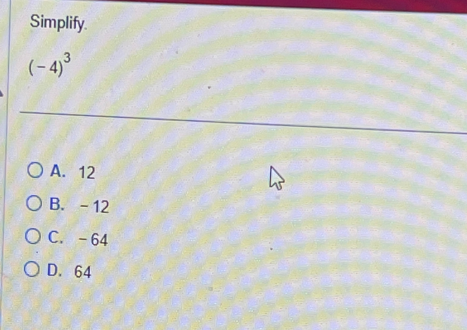 Solved Simplify.(-4)3A. 12B. -12C. -64D. 64 | Chegg.com