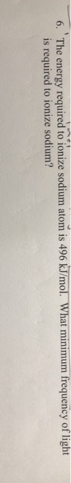 Solved 6. The energy required to ionize sodium atom is 496 | Chegg.com