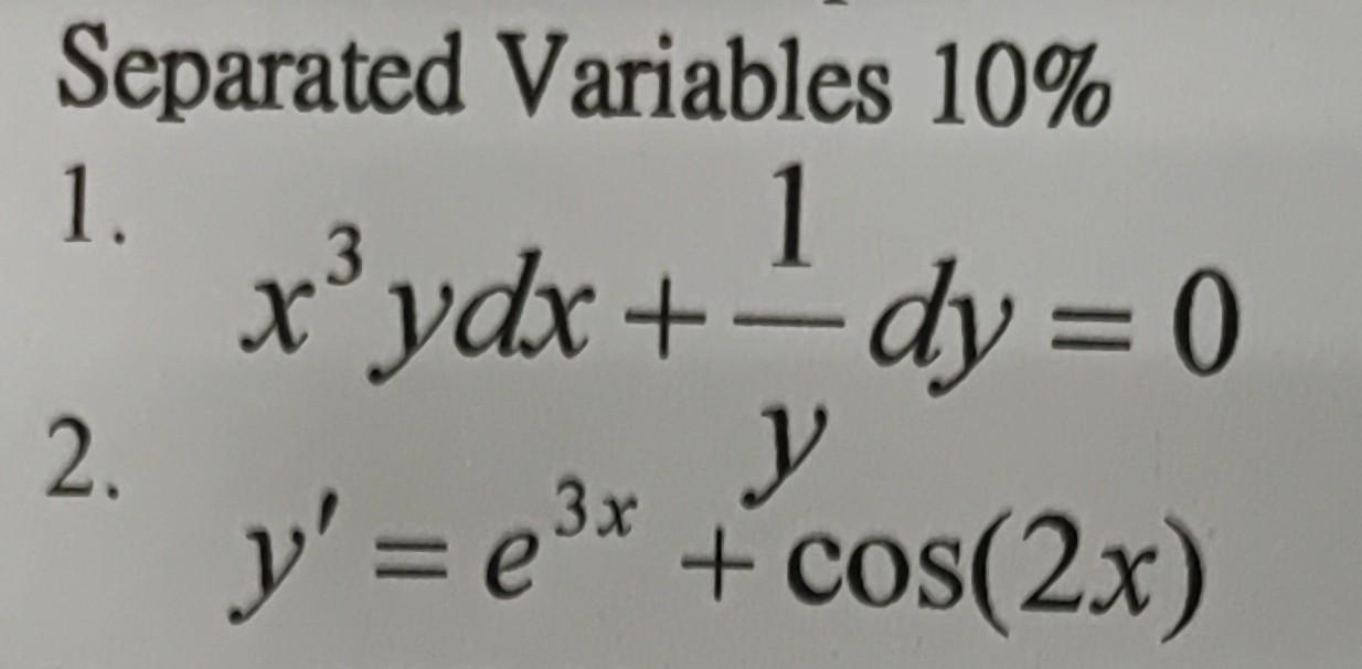 Separated Variables \( 10 \% \) 1. \( x^{3} y d x+\frac{1}{y} d y=0 \) \( y^{\prime}=e^{3 x}+\cos (2 x) \)