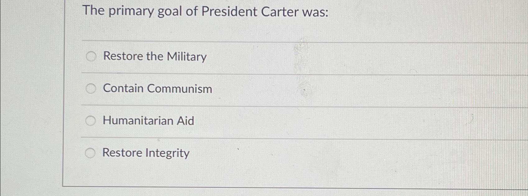 Solved The primary goal of President Carter wasRestore the