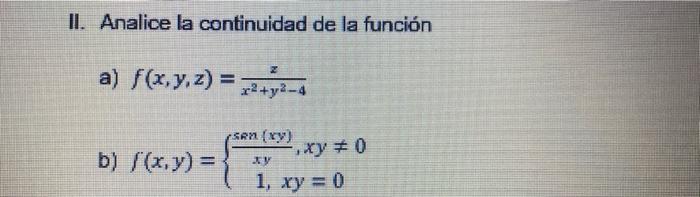 II. Analice la continuidad de la función a) \( f(x, y, z)=\frac{x}{x^{2}+y^{2}-4} \) b) \( f(x, y)=\left\{\begin{array}{c}\fr