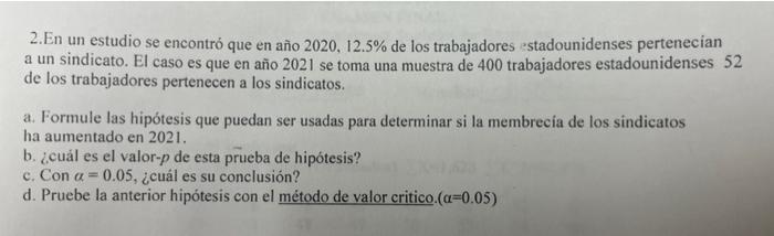 2. En un estudio se encontró que en año \( 2020,12.5 \% \) de los trabajadores estadounidenses pertenecian a un sindicato. El