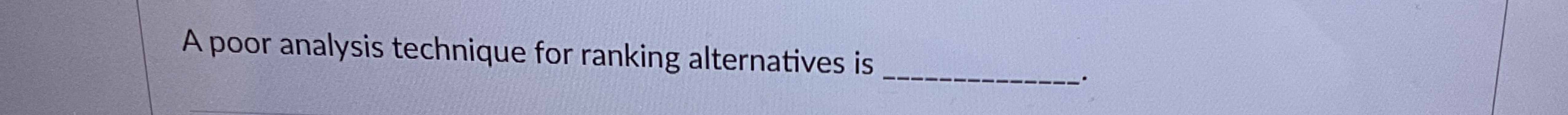 Solved A poor analysis technique for ranking alternatives is | Chegg.com