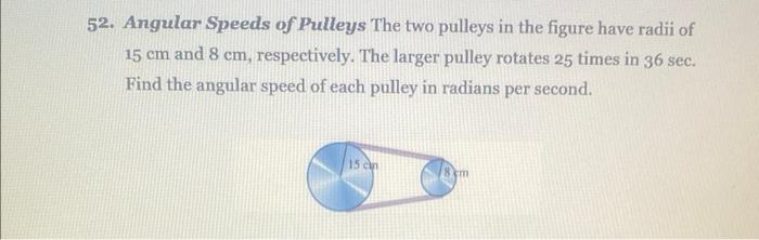 2. Angular Speeds of Pulleys The two pulleys in the figure have radii of \( 15 \mathrm{~cm} \) and \( 8 \mathrm{~cm} \), resp