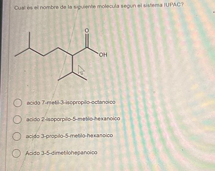 Cual es el nombre de la siguiente molecula segun el sistema IUPAC? acido 7-metil-3-isopropilo-octanoico acido 2-isoporpilo-5-