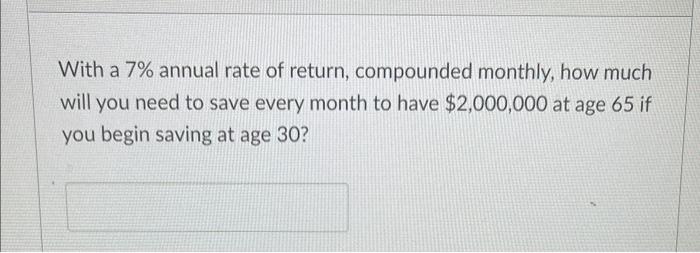 Solved With a 7% annual rate of return, compounded monthly, | Chegg.com