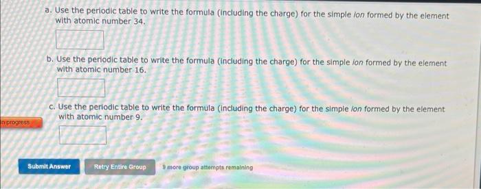 a. Use the periodic table to write the formula (Including the charge) for the simple ion formed by the element with atomic nu