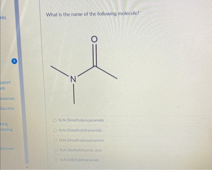 What is the name of the following molecule?
N.N-Dimethylpropanamide
N.N-Dimethylethanamide
N,N-Dimethylpropanamine
NiN-Diethy