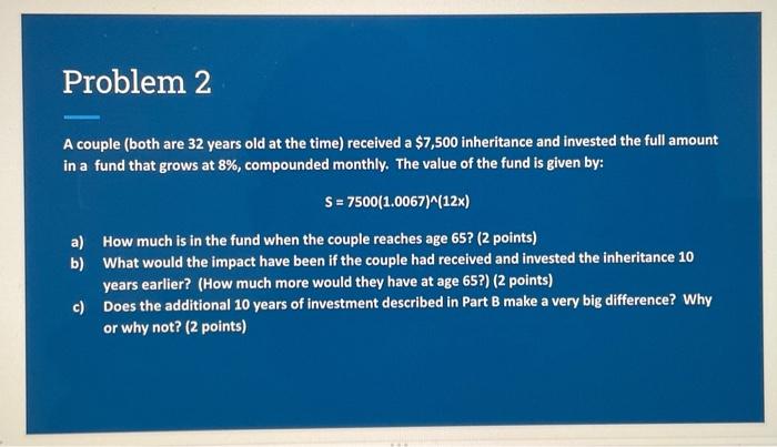 Problem 2
A couple (both are 32 years old at the time) received a \( \$ 7,500 \) inheritance and invested the full amount in 