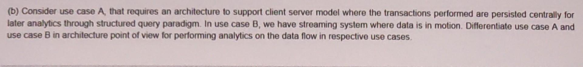 (b) Consider use case A, that requires an architecture to support client server model where the transactions performed are pe