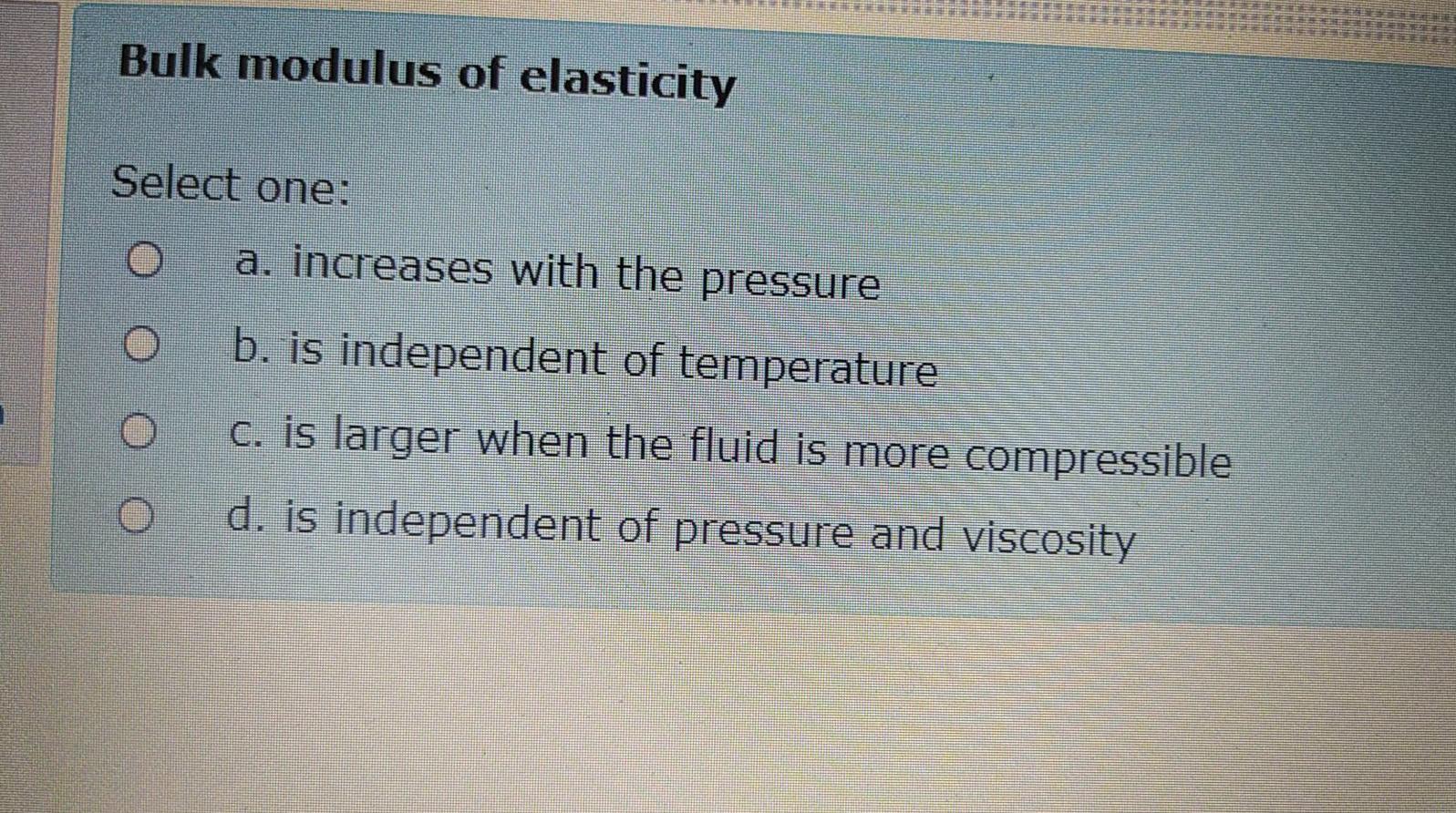 Solved Bulk modulus of elasticity Select one: a, increases | Chegg.com