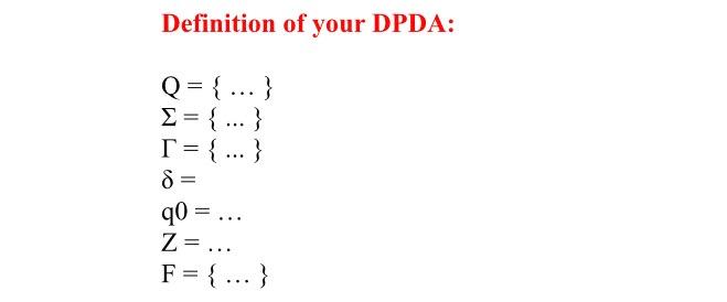 Definition of your DPDA:
\[
\begin{array}{l}
\mathrm{Q}=\{\ldots\} \\
\Sigma=\{\ldots\} \\
\Gamma=\{\ldots\} \\
\delta= \\
\m
