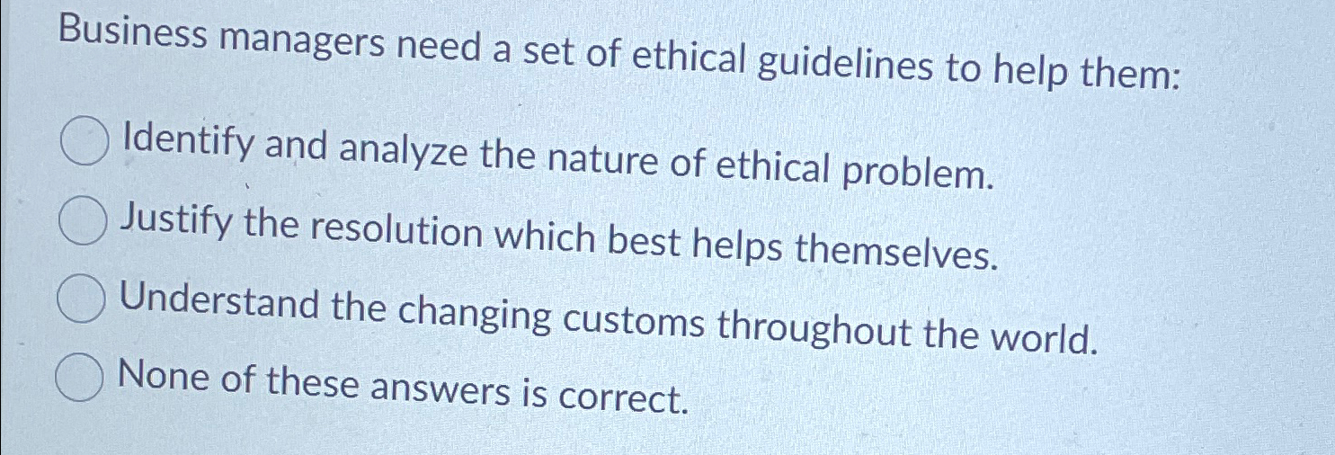 Solved Business managers need a set of ethical guidelines to | Chegg.com