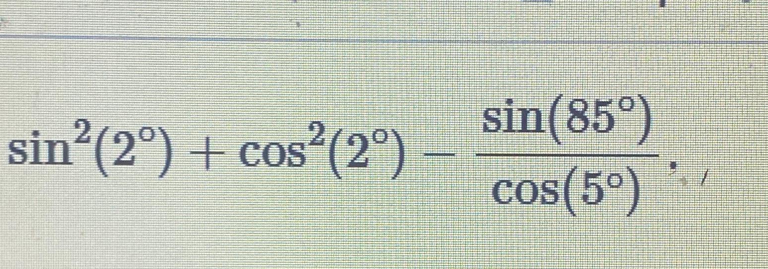 Solved sin2(2°)+cos2(2°)-sin(85°)cos(5°) | Chegg.com