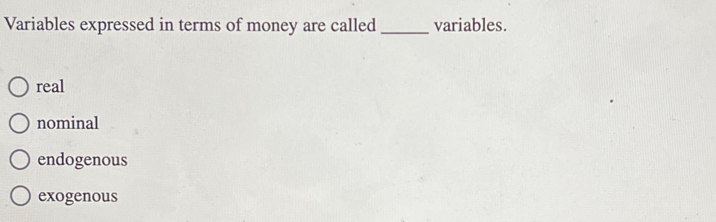 Solved Variables expressed in terms of money are called | Chegg.com