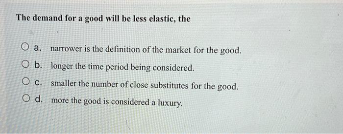 Solved The demand for a good will be less elastic, the a. | Chegg.com