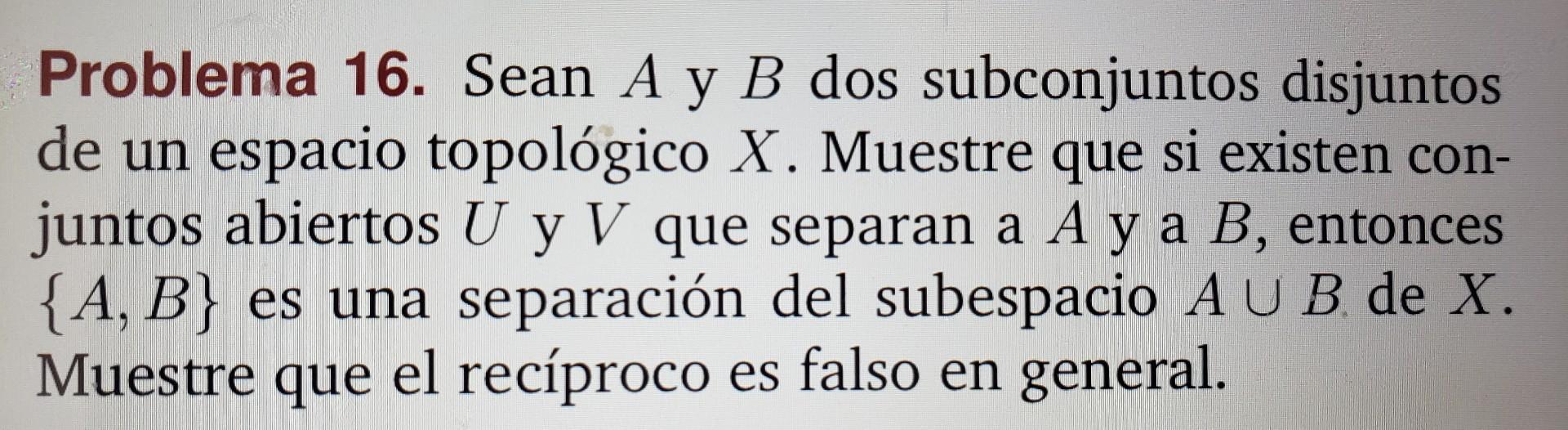 Problema 16. Sean \( A \) y \( B \) dos subconjuntos disjuntos de un espacio topológico \( X \). Muestre que si existen conju