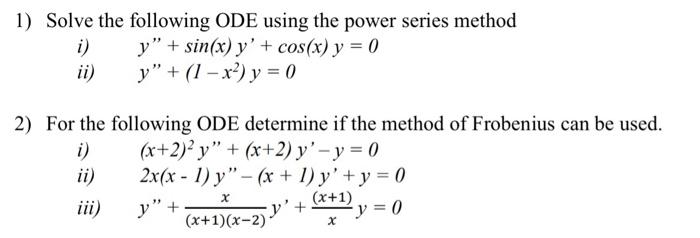 1) Solve the following ODE using the power series method i) \( y^{\prime \prime}+\sin (x) y^{\prime}+\cos (x) y=0 \) ii) \( y