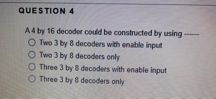 Solved QUESTION 4 A4 by 16 decoder could be constructed by | Chegg.com