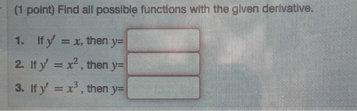 (1 point) Find all possible functions with the given derivative. 1. If \( y^{\prime}=x \), then \( y= \) 2. If \( y^{\prime}=