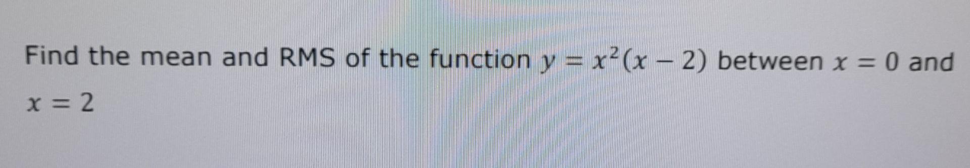 Solved Find the mean and RMS of the function y = x²(x - 2) | Chegg.com