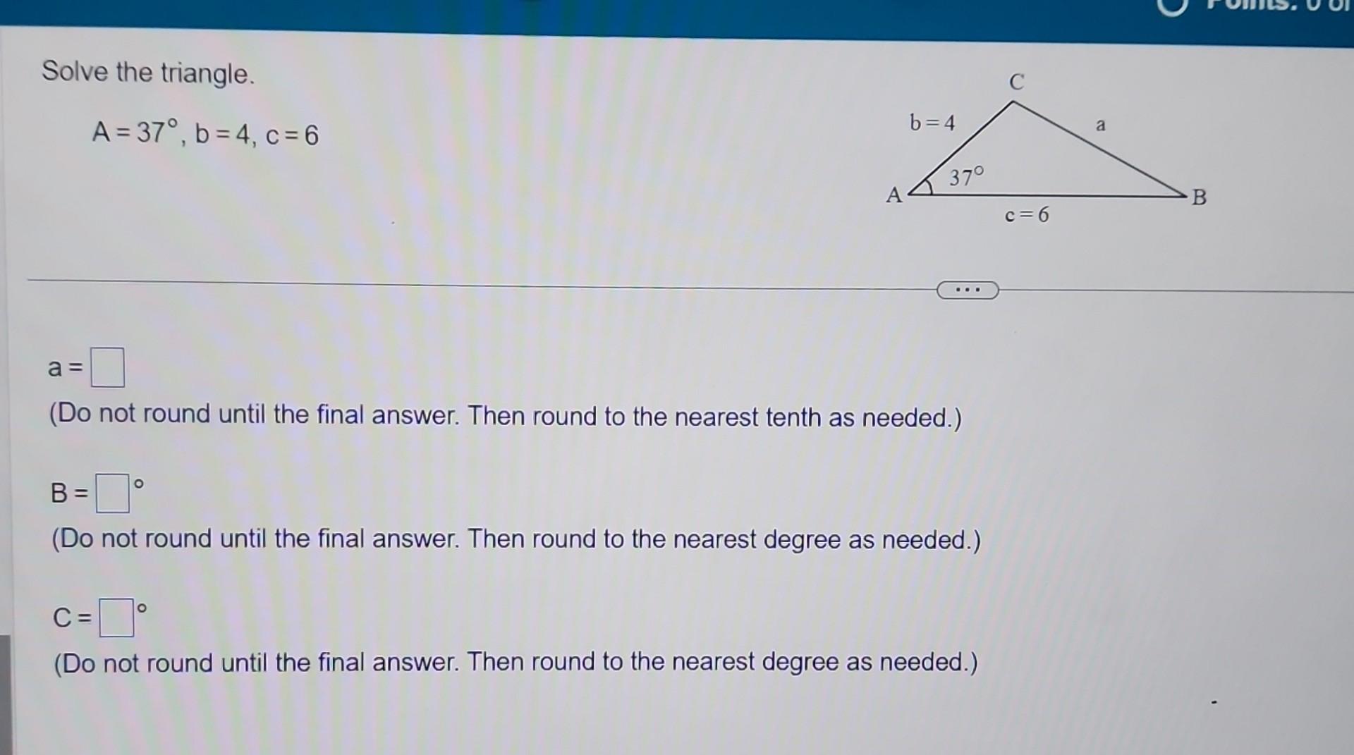 Solved Solve The Triangle. A=37∘,b=4,c=6 A= (Do Not Round | Chegg.com