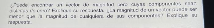 ¿Puede encontrar un vector de magnitud cero cuyas componentes sean distintas de cero? Explique su respuesta. ¿La magnitud de