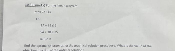 Solved 10. (30 marks) For the linear program Max 2A+3B s.t. | Chegg.com