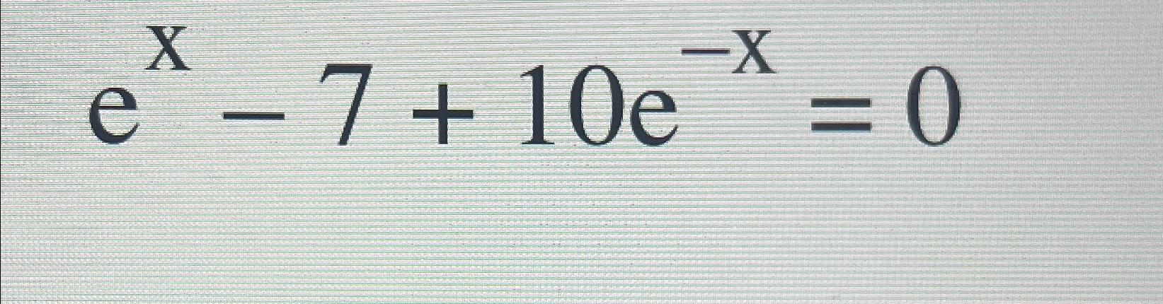 Solved ex-7+10e-x=0 | Chegg.com