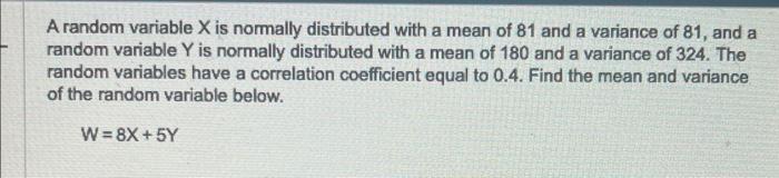 A random variable \( \mathrm{X} \) is normally distributed with a mean of 81 and a variance of 81 , and a random variable \( 