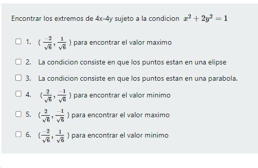 Encontrar los extremos de \( 4 x-4 y \) sujeto a la condicion \( x^{2}+2 y^{2}=1 \) 1. \( \left(\frac{-2}{\sqrt{6}}, \frac{1}