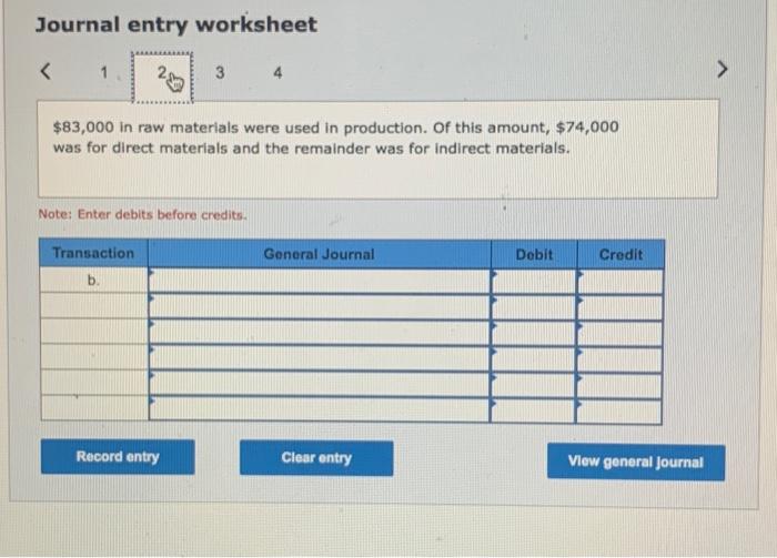 Journal entry worksheet
\( \$ 83,000 \) in raw materials were used in production. Of this amount, \( \$ 74,000 \) was for dir