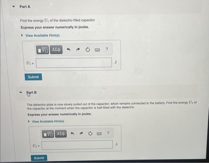 Find the energy \( U_{1} \) of the dielectric-filled capacitor.
Express your answer numerically in joules.
Part B
The dielect