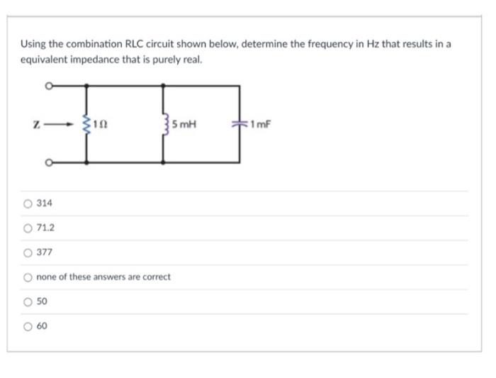 Using the combination RLC circuit shown below, determine the frequency in \( \mathrm{Hz} \) that results in a equivalent impe