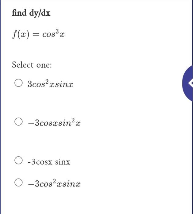 find dy/dx f(x) = cos³x Select one: O3cos²xsinx -3cosxsin²x -3cosx sinx ○ -3cos²xsinx