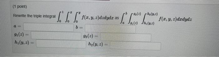 (1 point) Rewrite the triple integral \( \int_{0}^{1} \int_{0}^{x} \int_{0}^{y} f(x, y, z) d z d y d x \) as \( \int_{a}^{b}