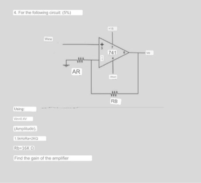 4. For the following circuit (5%) -15 Wine 741 VO w AR w RB Using: Vino AV (Amplitude) 1.5KHzRa-2K0 Rb-16K Find the gain of t