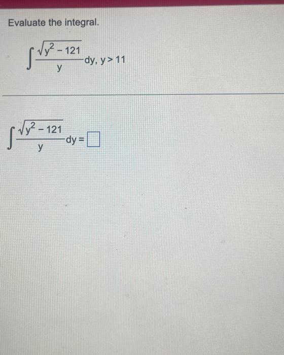 Evaluate the integral. \[ \int \frac{\sqrt{y^{2}-121}}{y} d y, y>11 \] \[ \int \frac{\sqrt{y^{2}-121}}{y} d y= \]