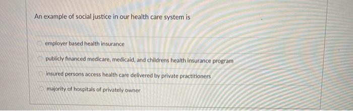 An example of social justice in our health care system is employer based health insurance publicly financed medicare, medicai