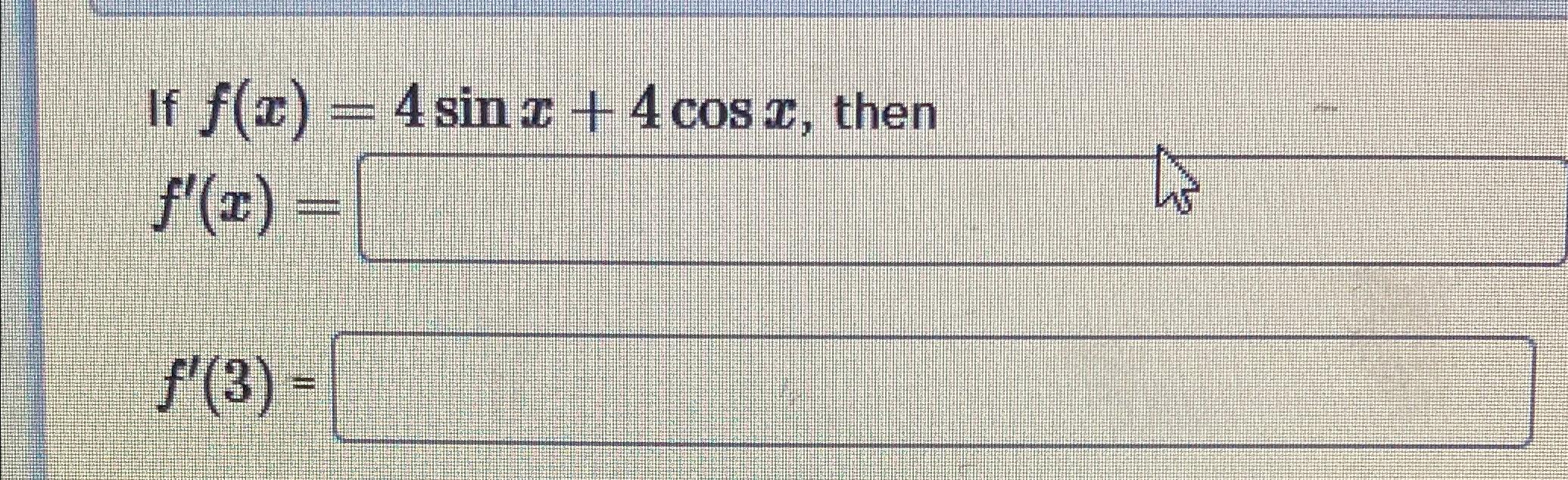 Solved If F(x)=4sinx+4cosx, ﻿thenf'(x)=f'(3)= | Chegg.com