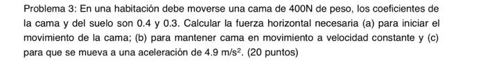 Problema 3: En una habitación debe moverse una cama de \( 400 \mathrm{~N} \) de peso, los coeficientes de la cama y del suelo