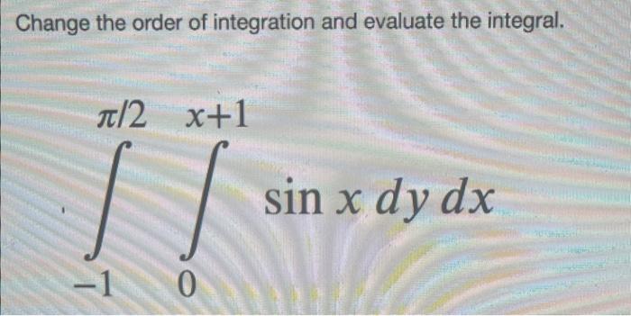 Solved Change the order of integration and evaluate the | Chegg.com