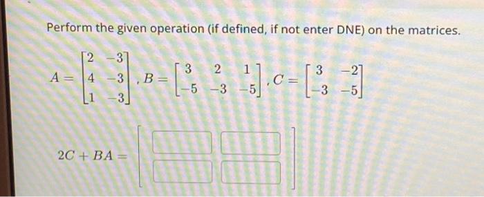 Solved Perform the given operation (if defined, if not enter | Chegg.com