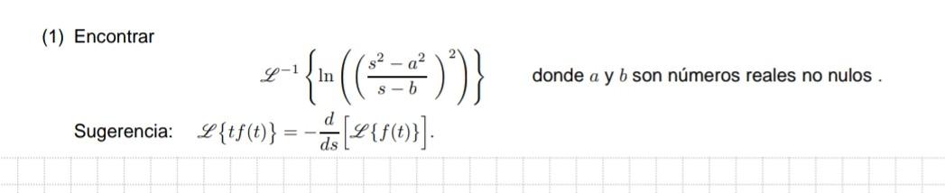 (1) Encontrar \( \mathscr{L}^{-1}\left\{\ln \left(\left(\frac{s^{2}-a^{2}}{s-b}\right)^{2}\right)\right\} \quad \) donde \( a