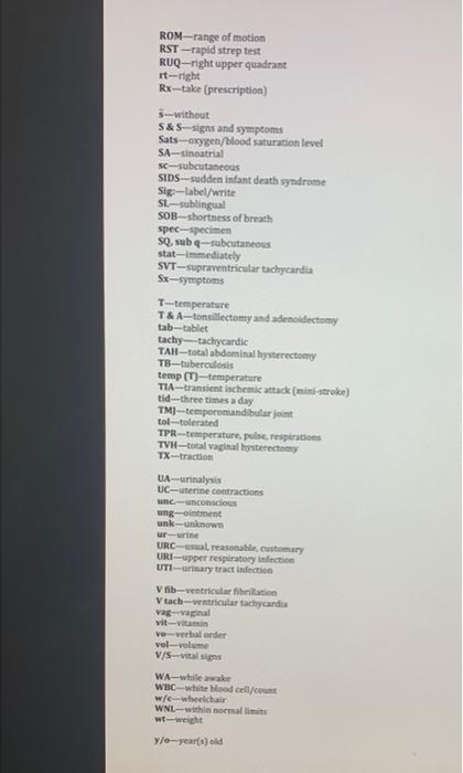 ROM - range of motion
RST-rapid strep test
RUQ-right upper quadrant.
rt-right \( R x-t a k e(g r e s c r i p t i o t) \)
S-wi