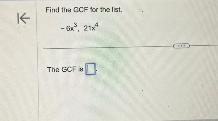 Solved K Find the GCF for the list. - 6x³, 21x4 The GCF is | Chegg.com